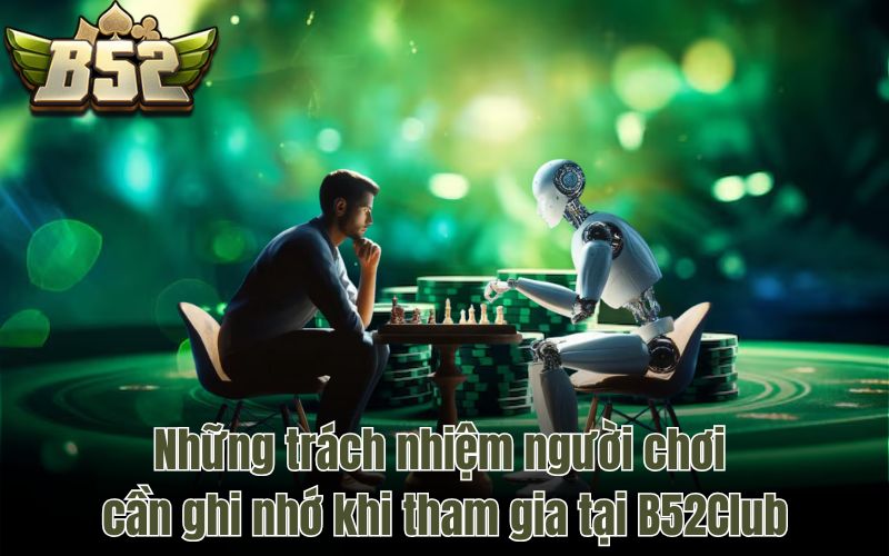 Những trách nhiệm người chơi cần ghi nhớ khi tham gia tại B52Club